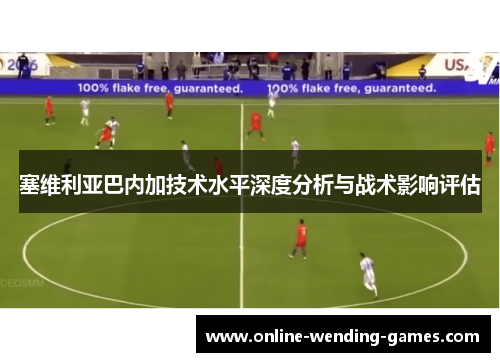 塞维利亚巴内加技术水平深度分析与战术影响评估