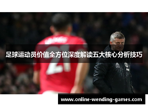 足球运动员价值全方位深度解读五大核心分析技巧