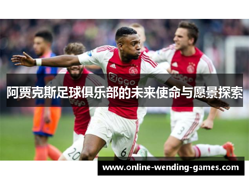 阿贾克斯足球俱乐部的未来使命与愿景探索