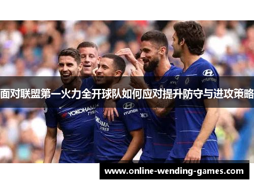面对联盟第一火力全开球队如何应对提升防守与进攻策略