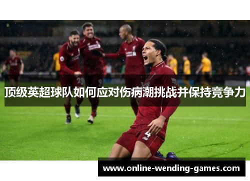顶级英超球队如何应对伤病潮挑战并保持竞争力