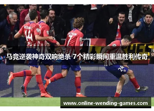 马竞逆袭神奇双响绝杀 7个精彩瞬间重温胜利传奇