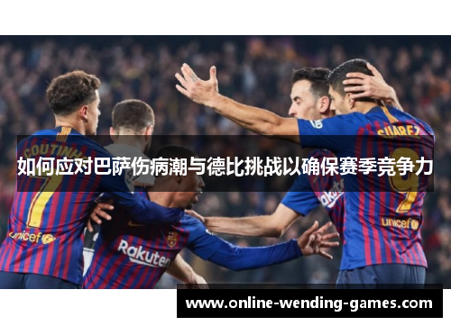 如何应对巴萨伤病潮与德比挑战以确保赛季竞争力