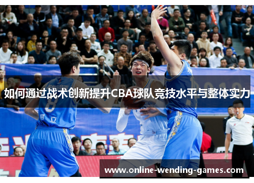如何通过战术创新提升CBA球队竞技水平与整体实力