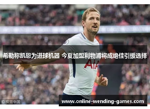 希勒称凯恩为进球机器 今夏加盟利物浦将成绝佳引援选择