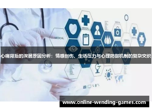 心痛背后的深层原因分析：情感创伤、生活压力与心理防御机制的复杂交织