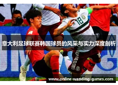 意大利足球联赛韩国球员的风采与实力深度剖析