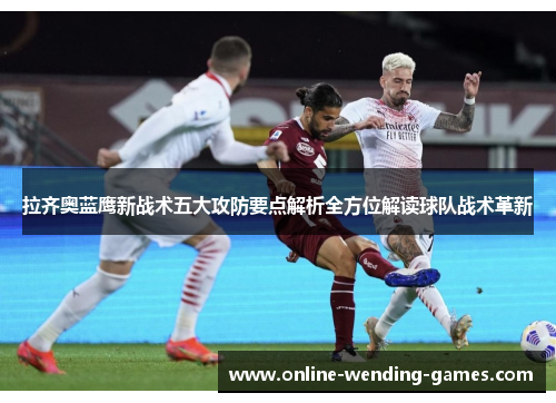 拉齐奥蓝鹰新战术五大攻防要点解析全方位解读球队战术革新