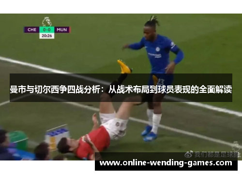 曼市与切尔西争四战分析:从战术布局到球员表现的全面解读 曼市与切尔西争四战分析:从战术布局到球员表现的全面解读