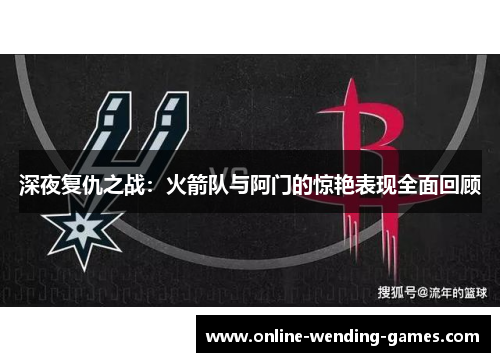 深夜复仇之战：火箭队与阿门的惊艳表现全面回顾