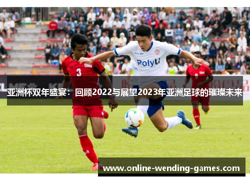 亚洲杯双年盛宴：回顾2022与展望2023年亚洲足球的璀璨未来