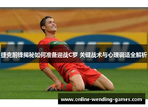 捷克前锋揭秘如何准备迎战C罗 关键战术与心理调适全解析