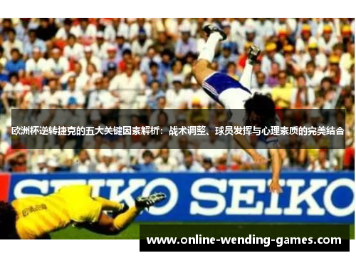 欧洲杯逆转捷克的五大关键因素解析:战术调整、球员发挥与心理素质的完美结合 欧洲杯逆转捷克的五大关键因素解析:战术调整、球员发挥与心理素质的完美结合
