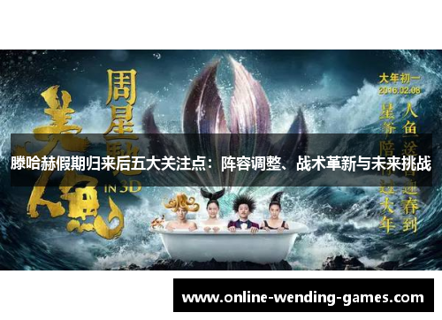 滕哈赫假期归来后五大关注点：阵容调整、战术革新与未来挑战
