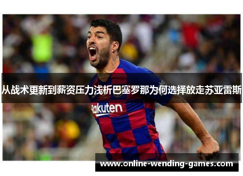 从战术更新到薪资压力浅析巴塞罗那为何选择放走苏亚雷斯