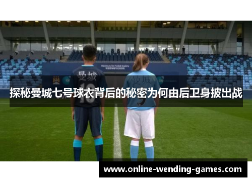 探秘曼城七号球衣背后的秘密为何由后卫身披出战