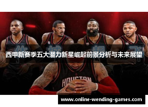 西甲新赛季五大潜力新星崛起前景分析与未来展望