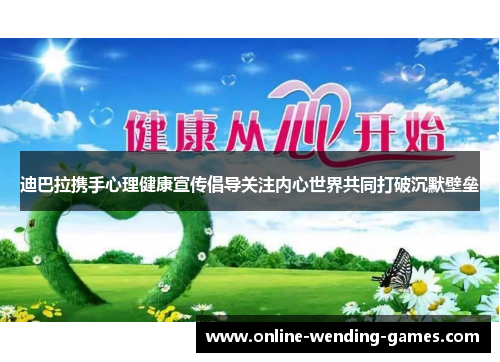 迪巴拉携手心理健康宣传倡导关注内心世界共同打破沉默壁垒 迪巴拉携手心理健康宣传倡导关注内心世界共同打破沉默壁垒