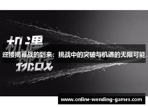 迎接揭幕战的到来:挑战中的突破与机遇的无限可能 迎接揭幕战的到来:挑战中的突破与机遇的无限可能