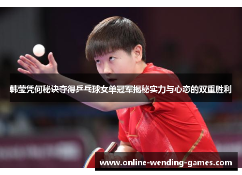 韩莹凭何秘诀夺得乒乓球女单冠军揭秘实力与心态的双重胜利 韩莹凭何秘诀夺得乒乓球女单冠军揭秘实力与心态的双重胜利