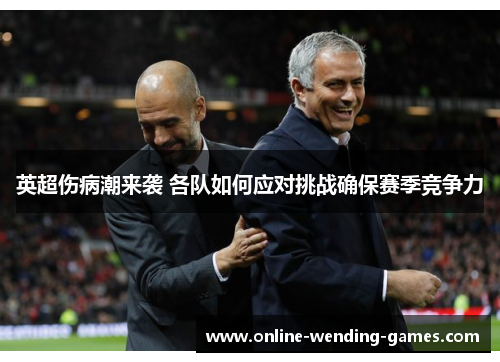 英超伤病潮来袭 各队如何应对挑战确保赛季竞争力