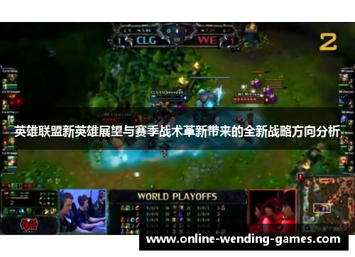 英雄联盟新英雄展望与赛季战术革新带来的全新战略方向分析