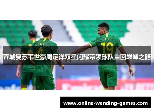 蓉城复苏韦世豪周定洋双星闪耀带领球队重回巅峰之路