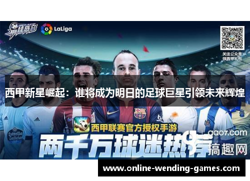 西甲新星崛起：谁将成为明日的足球巨星引领未来辉煌