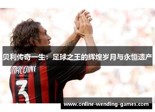 贝利传奇一生：足球之王的辉煌岁月与永恒遗产
