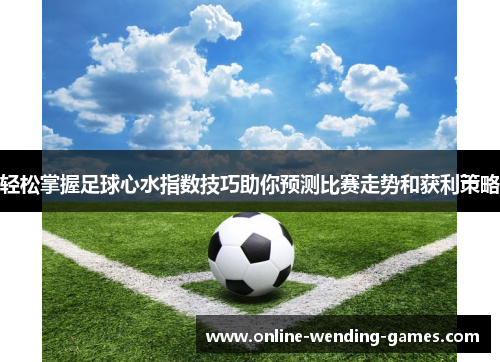 轻松掌握足球心水指数技巧助你预测比赛走势和获利策略