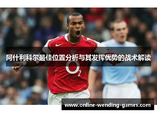 阿什利科尔最佳位置分析与其发挥优势的战术解读