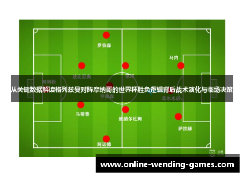 从关键数据解读格列兹曼对阵摩纳哥的世界杯胜负逻辑背后战术演化与临场决策