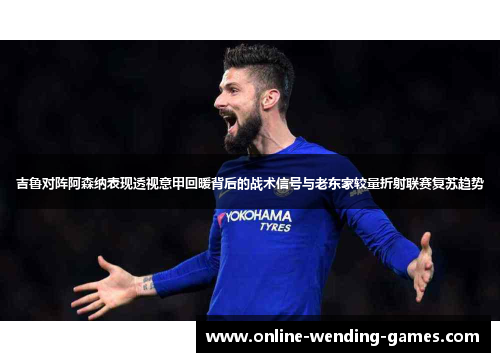 吉鲁对阵阿森纳表现透视意甲回暖背后的战术信号与老东家较量折射联赛复苏趋势