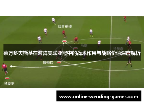 莱万多夫斯基在对阵曼联亚冠中的战术作用与战略价值深度解析