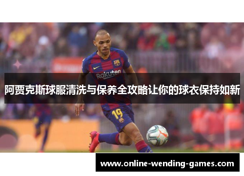 阿贾克斯球服清洗与保养全攻略让你的球衣保持如新