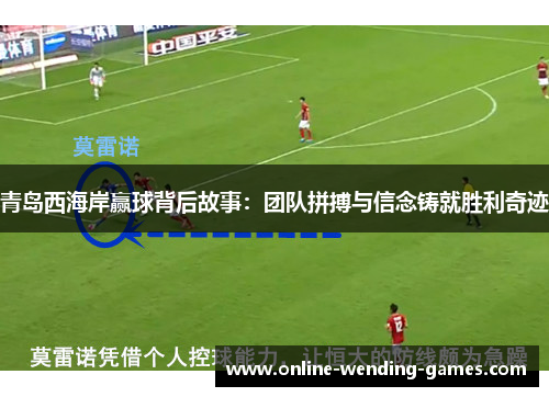 青岛西海岸赢球背后故事：团队拼搏与信念铸就胜利奇迹