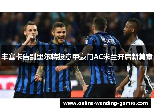 丰塞卡告别里尔转投意甲豪门AC米兰开启新篇章